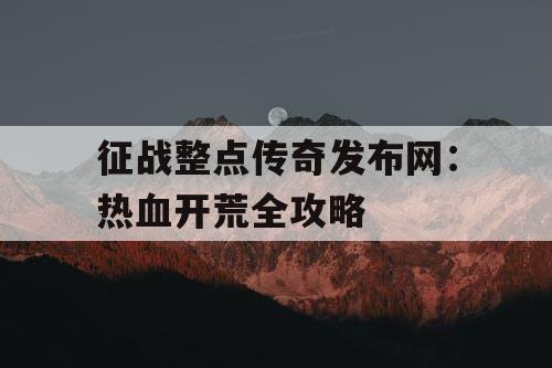 征战整点传奇发布网：热血开荒全攻略