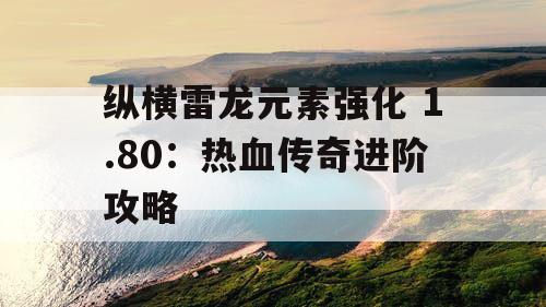 纵横雷龙元素强化 1.80：热血传奇进阶攻略