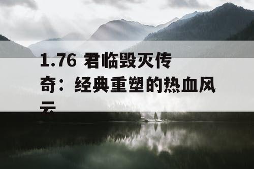 1.76 君临毁灭传奇：经典重塑的热血风云