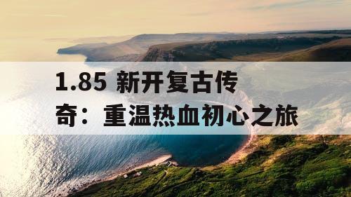 1.85 新开复古传奇：重温热血初心之旅