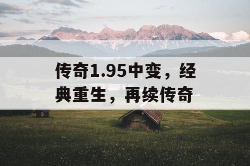 传奇1.95中变，经典重生，再续传奇