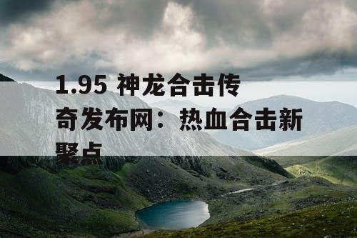 1.95 神龙合击传奇发布网：热血合击新聚点