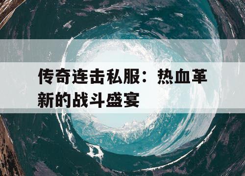 传奇连击私服：热血革新的战斗盛宴
