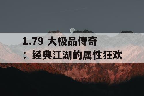 1.79 大极品传奇：经典江湖的属性狂欢