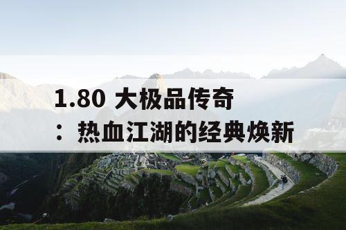 1.80 大极品传奇：热血江湖的经典焕新