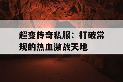 超变传奇私服：打破常规的热血激战天地