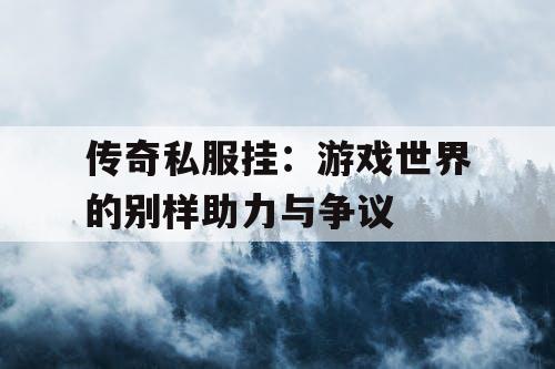 传奇私服挂：游戏世界的别样助力与争议
