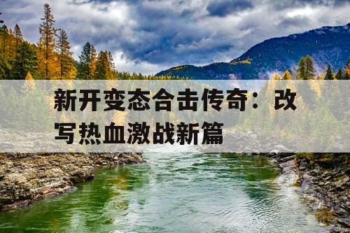 新开变态合击传奇：改写热血激战新篇