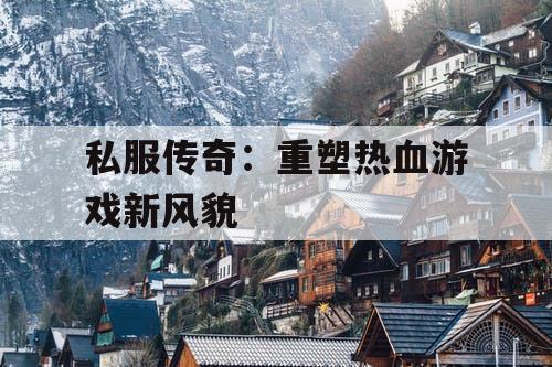 私服传奇：重塑热血游戏新风貌