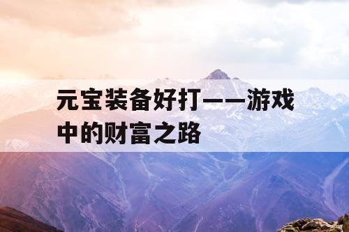 元宝装备好打——游戏中的财富之路