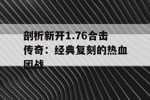 剖析新开1.76合击传奇：经典复刻的热血团战