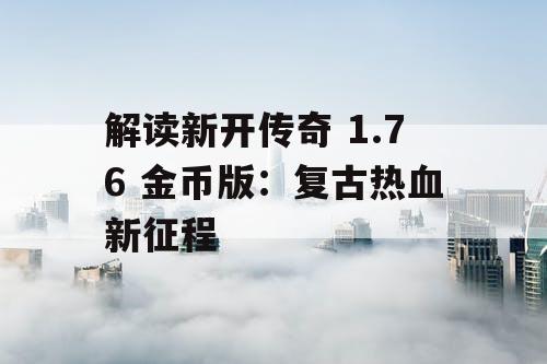 解读新开传奇 1.76 金币版：复古热血新征程