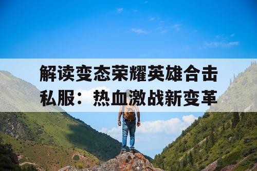 解读变态荣耀英雄合击私服：热血激战新变革