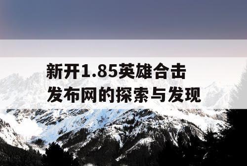 新开1.85英雄合击发布网的探索与发现