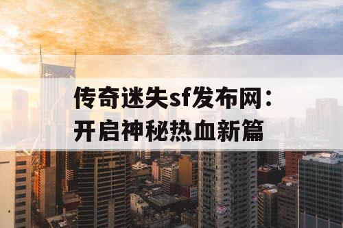 传奇迷失sf发布网：开启神秘热血新篇