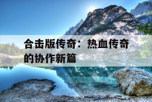 合击版传奇：热血传奇的协作新篇