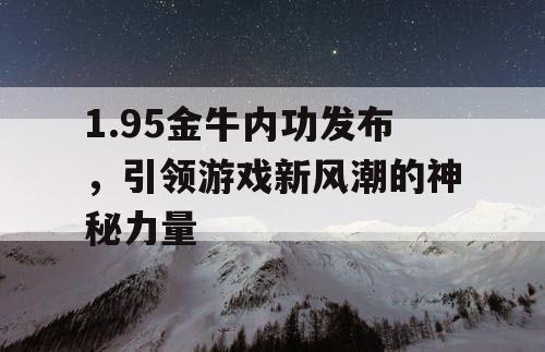 1.95金牛内功发布，引领游戏新风潮的神秘力量