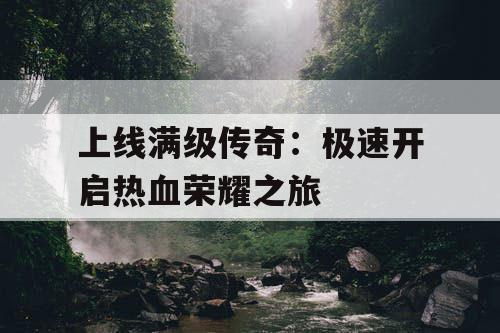 上线满级传奇：极速开启热血荣耀之旅