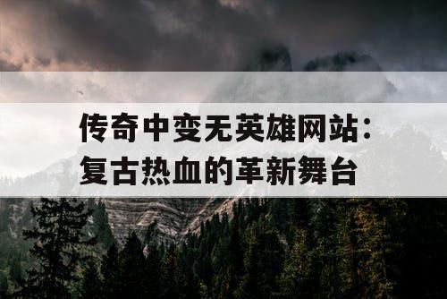 传奇中变无英雄网站：复古热血的革新舞台