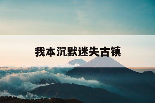 我本沉默迷失古镇