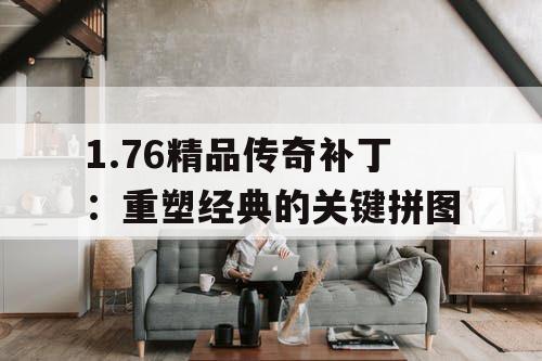 1.76精品传奇补丁：重塑经典的关键拼图