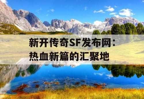新开传奇SF发布网：热血新篇的汇聚地