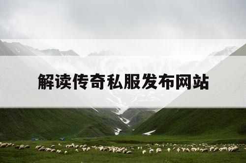 解读传奇私服发布网站
