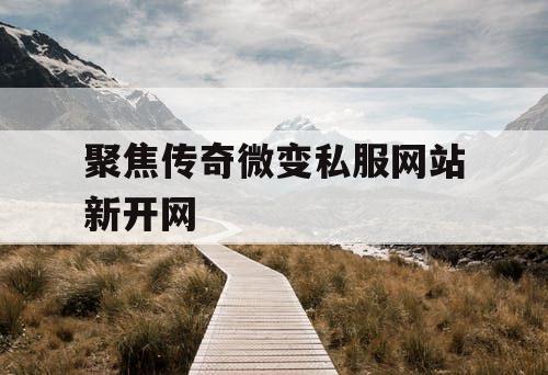 聚焦传奇微变私服网站新开网