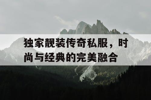 独家靓装传奇私服，时尚与经典的完美融合