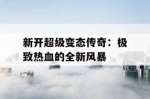 新开超级变态传奇：极致热血的全新风暴