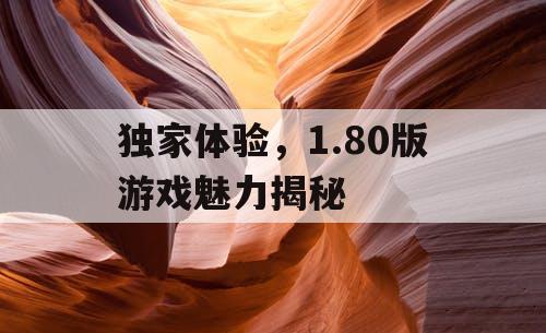 独家体验，1.80版游戏魅力揭秘