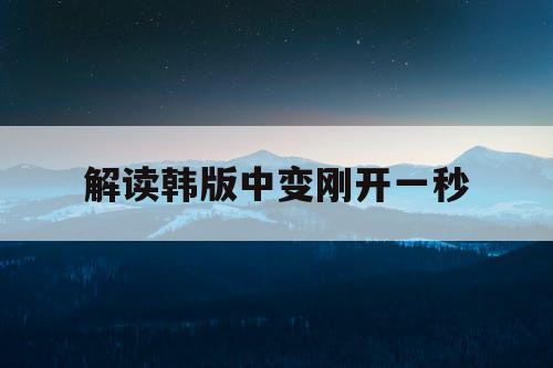 解读韩版中变刚开一秒