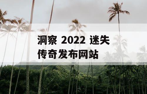 洞察 2022 迷失传奇发布网站