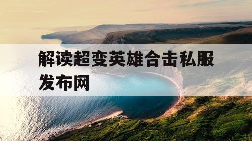 解读超变英雄合击私服发布网
