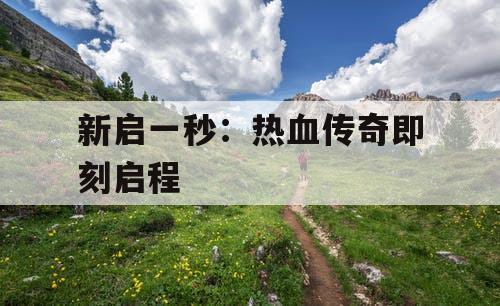 新启一秒：热血传奇即刻启程