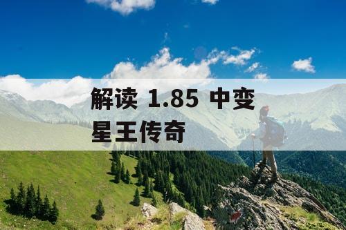 解读 1.85 中变星王传奇