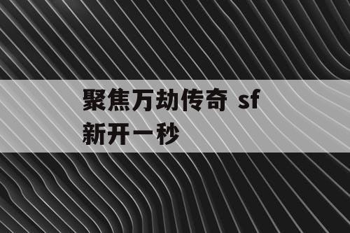 聚焦万劫传奇 sf 新开一秒