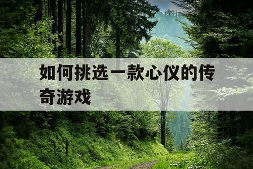 如何挑选一款心仪的传奇游戏