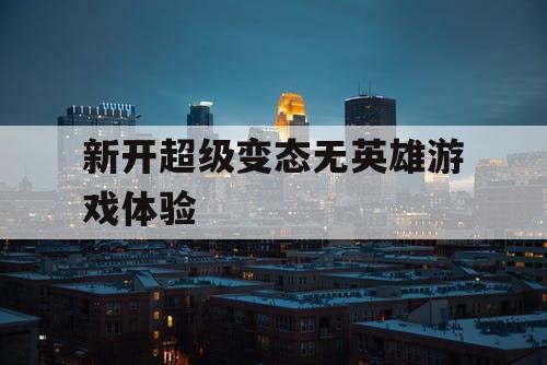 新开超级变态无英雄游戏体验