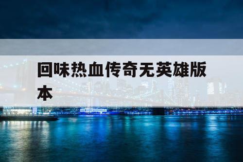 回味热血传奇无英雄版本