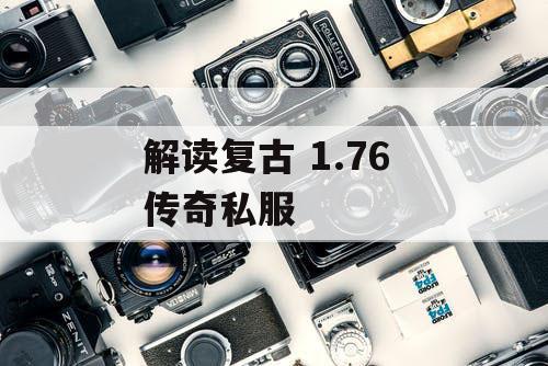 解读复古 1.76 传奇私服