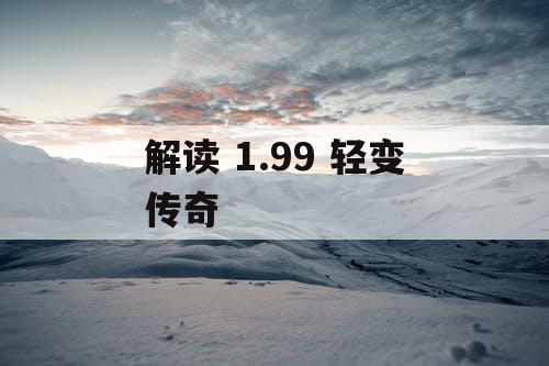 解读 1.99 轻变传奇