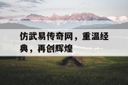 仿武易传奇网，重温经典，再创辉煌