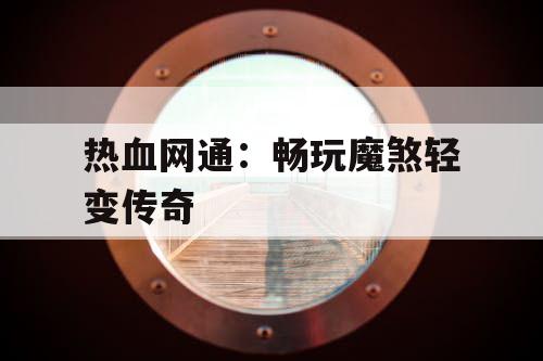 热血网通：畅玩魔煞轻变传奇