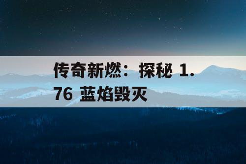 传奇新燃：探秘 1.76 蓝焰毁灭