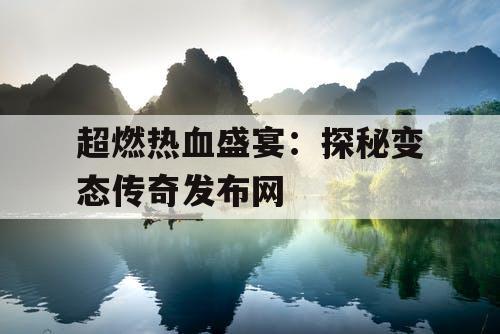 超燃热血盛宴：探秘变态传奇发布网