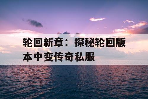 轮回新章：探秘轮回版本中变传奇私服