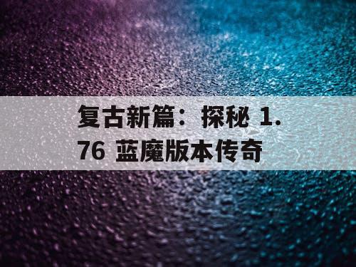 复古新篇：探秘 1.76 蓝魔版本传奇