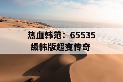 热血韩范：65535 级韩版超变传奇
