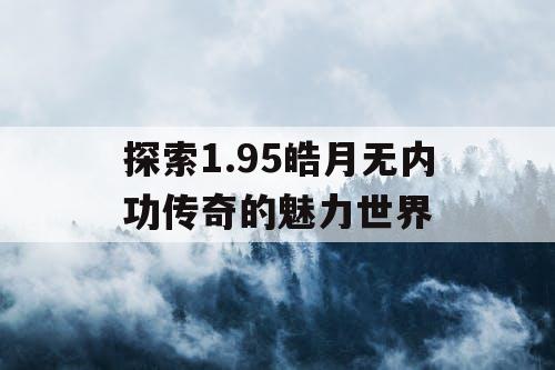 探索1.95皓月无内功传奇的魅力世界